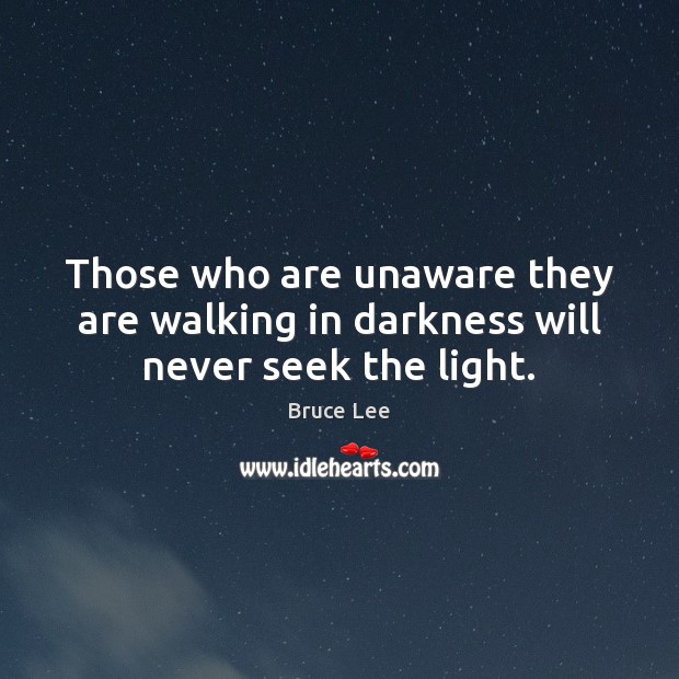 Those who are unaware they are walking in darkness will never seek the light. Image