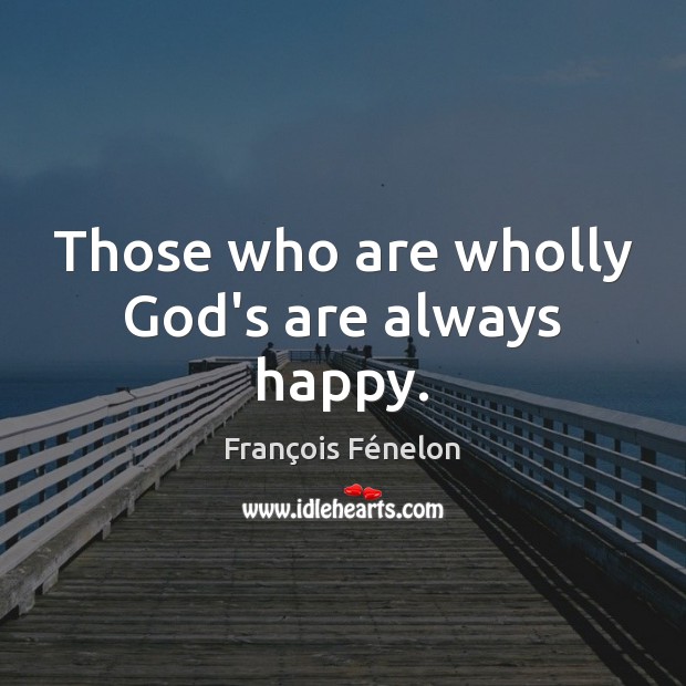 Those who are wholly God’s are always happy. François Fénelon Picture Quote