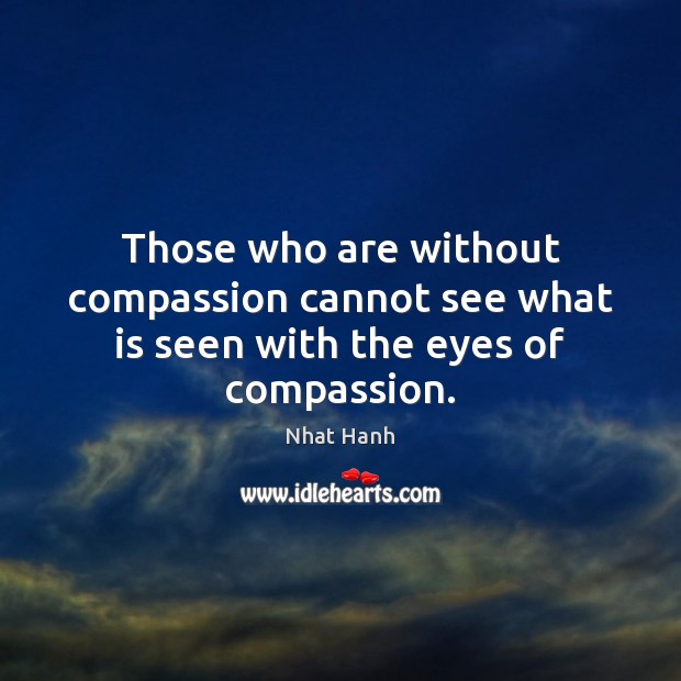 Those who are without compassion cannot see what is seen with the eyes of compassion. Nhat Hanh Picture Quote