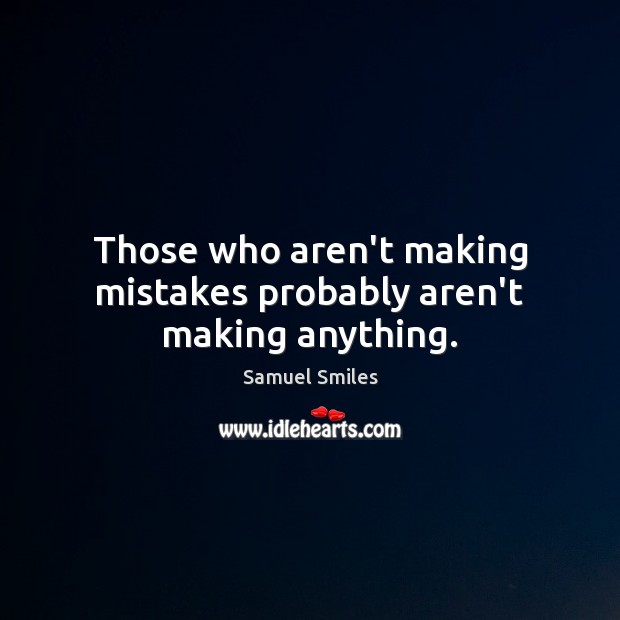 Those who aren’t making mistakes probably aren’t making anything. Image