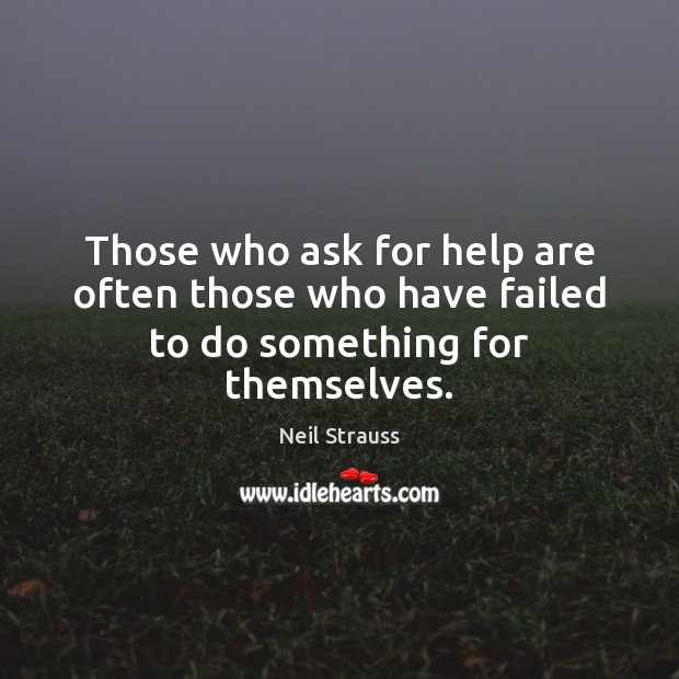 Those who ask for help are often those who have failed to do something for themselves. Neil Strauss Picture Quote
