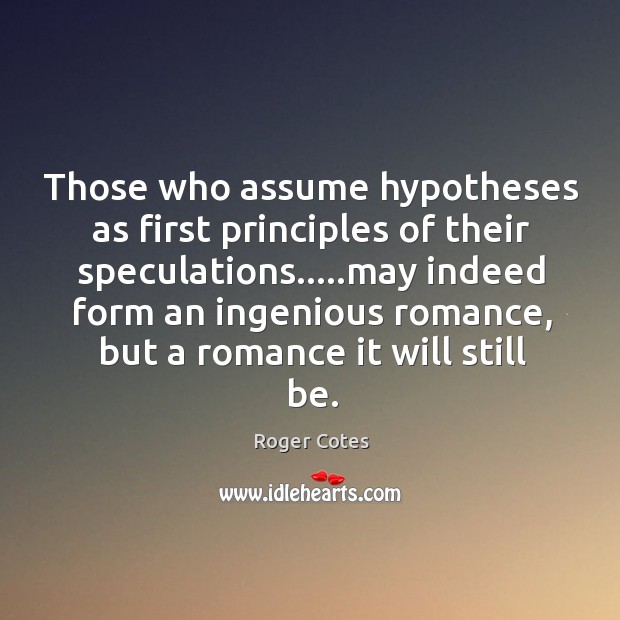 Those who assume hypotheses as first principles of their speculations…..may indeed Roger Cotes Picture Quote