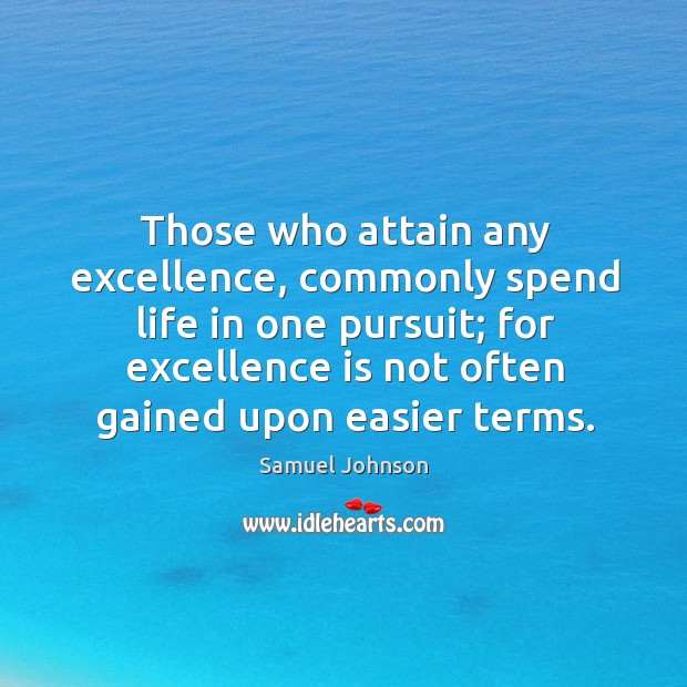 Those who attain any excellence, commonly spend life in one pursuit; Samuel Johnson Picture Quote