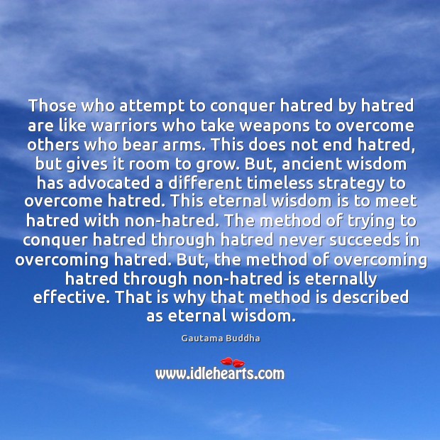 Those who attempt to conquer hatred by hatred are like warriors who Gautama Buddha Picture Quote