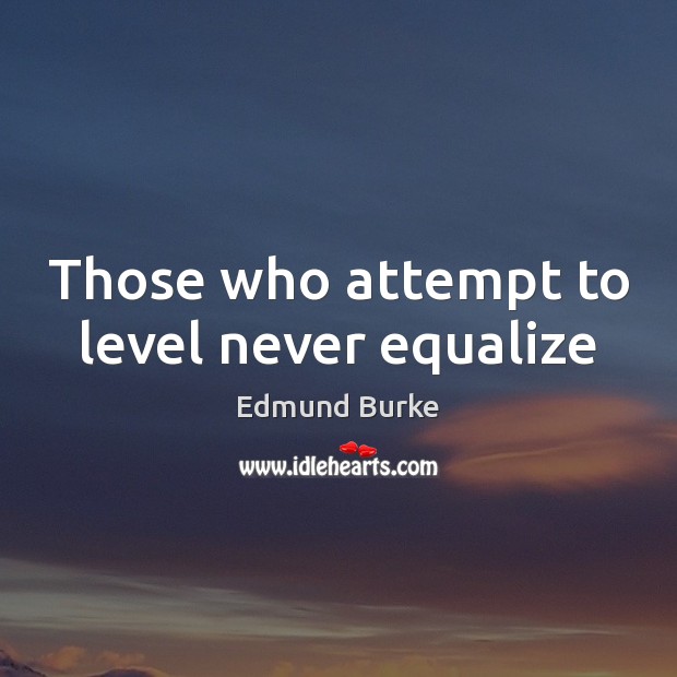 Those who attempt to level never equalize Edmund Burke Picture Quote