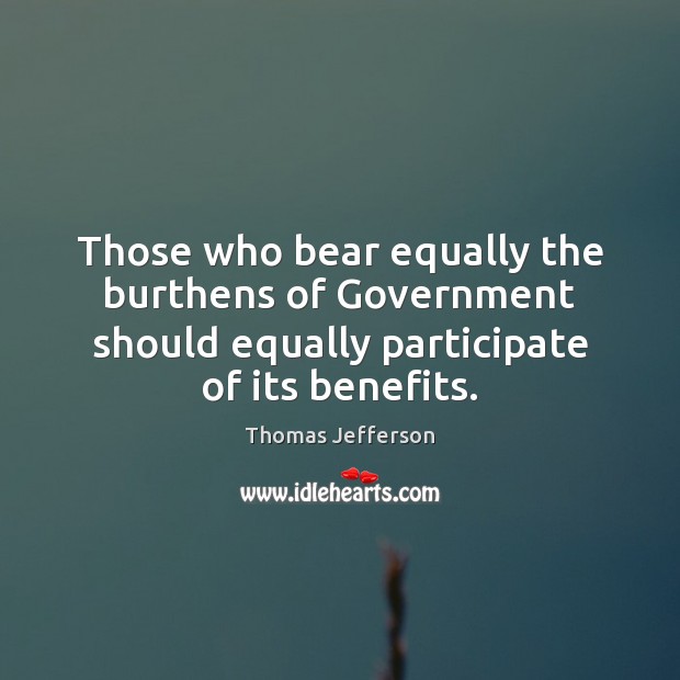 Those who bear equally the burthens of Government should equally participate of Thomas Jefferson Picture Quote