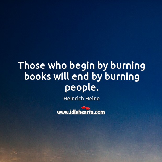 Those who begin by burning books will end by burning people. Image