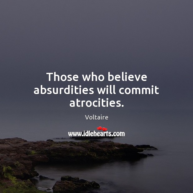 Those who believe absurdities will commit atrocities. Voltaire Picture Quote