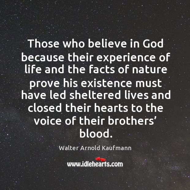 Those who believe in God because their experience of life Walter Arnold Kaufmann Picture Quote