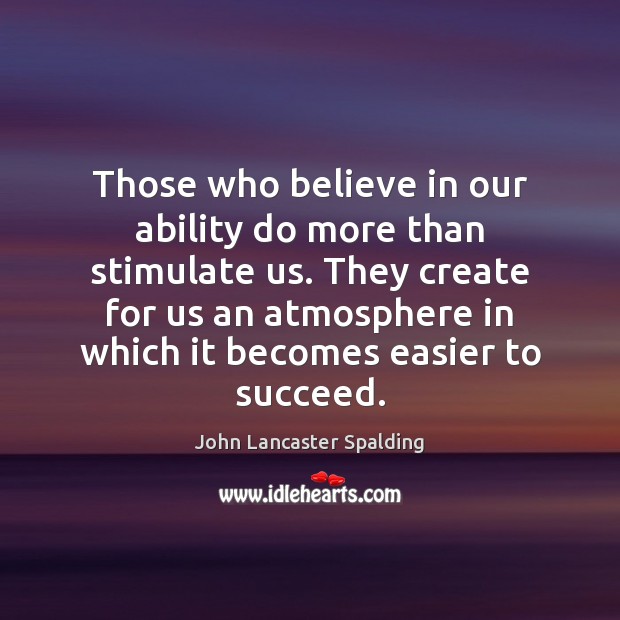 Those who believe in our ability do more than stimulate us. They John Lancaster Spalding Picture Quote