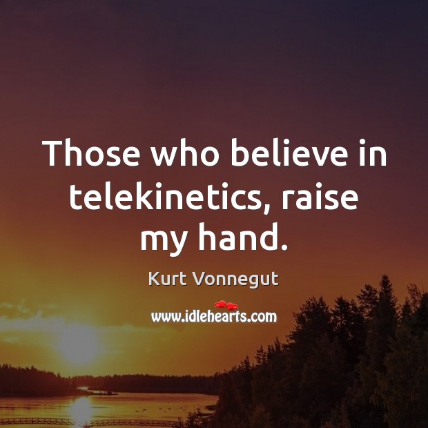 Those who believe in telekinetics, raise my hand. Kurt Vonnegut Picture Quote