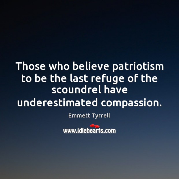Those who believe patriotism to be the last refuge of the scoundrel Emmett Tyrrell Picture Quote
