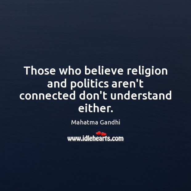 Those who believe religion and politics aren’t connected don’t understand either. Mahatma Gandhi Picture Quote
