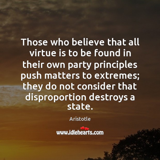 Those who believe that all virtue is to be found in their Aristotle Picture Quote