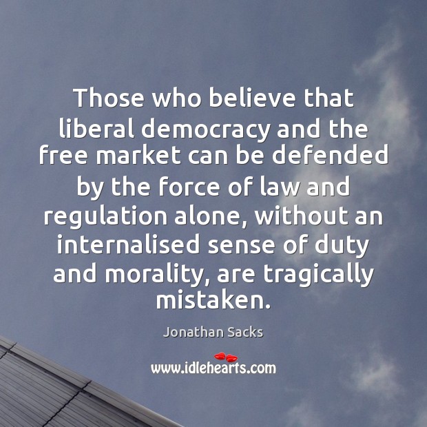 Those who believe that liberal democracy and the free market can be Jonathan Sacks Picture Quote