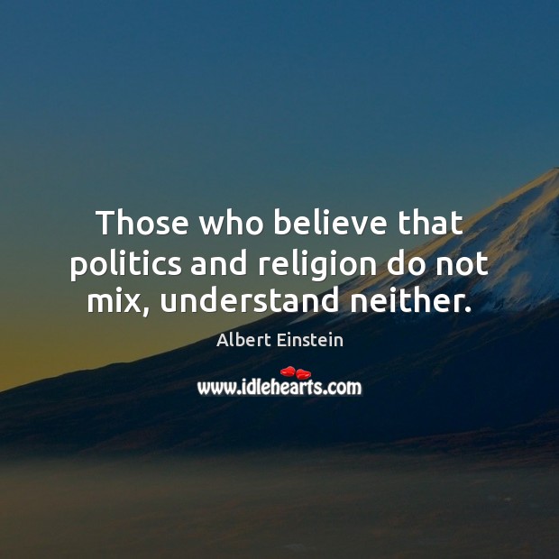 Those who believe that politics and religion do not mix, understand neither. 
