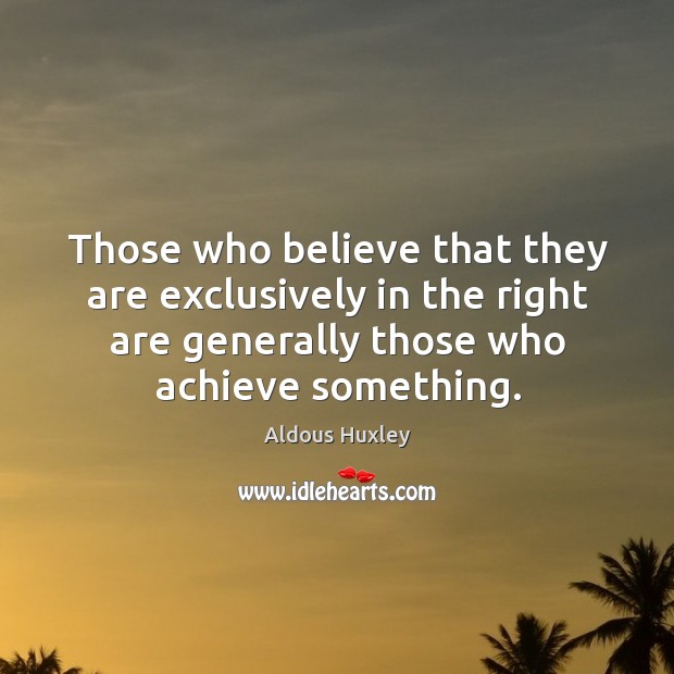 Those who believe that they are exclusively in the right are generally those who achieve something. Aldous Huxley Picture Quote