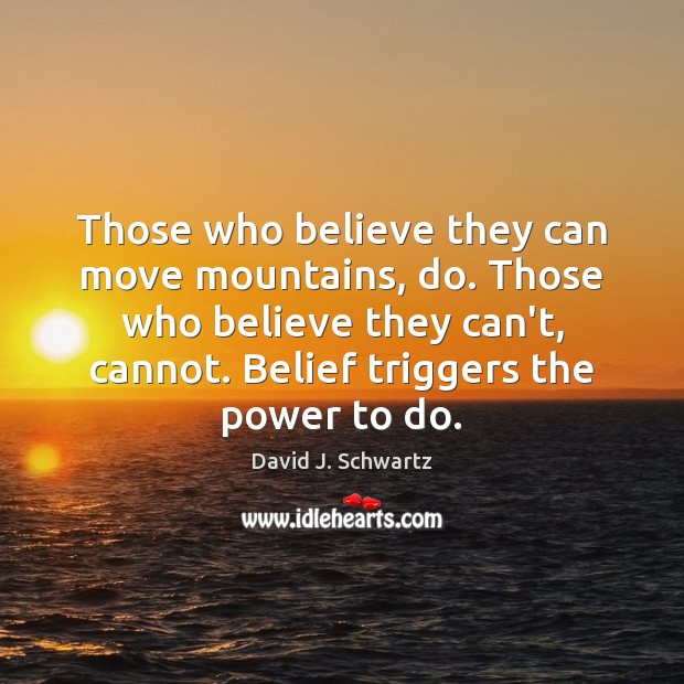 Those who believe they can move mountains, do. Those who believe they David J. Schwartz Picture Quote