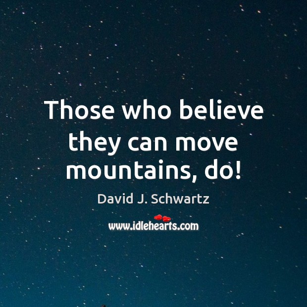 Those who believe they can move mountains, do! Image