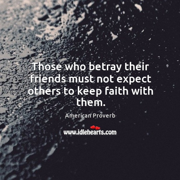 Those who betray their friends must not expect others to keep faith with them. Image
