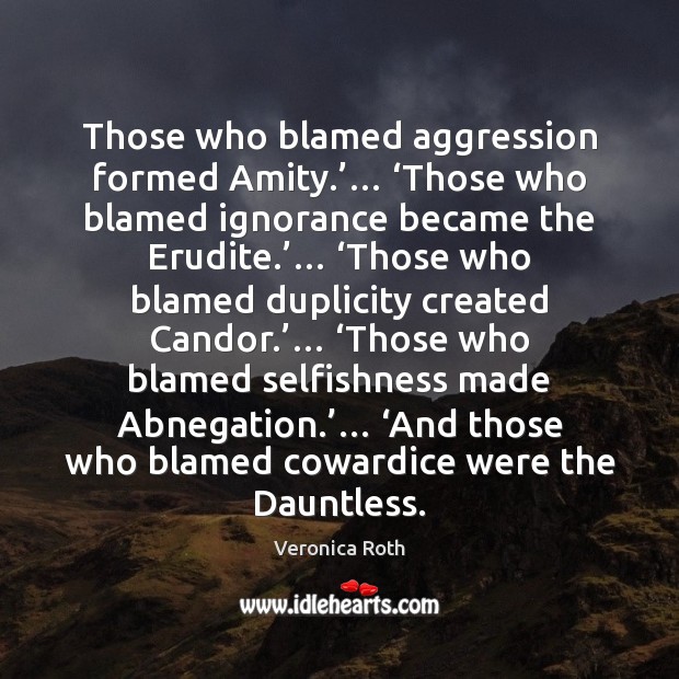 Those who blamed aggression formed Amity.’… ‘Those who blamed ignorance became the Veronica Roth Picture Quote