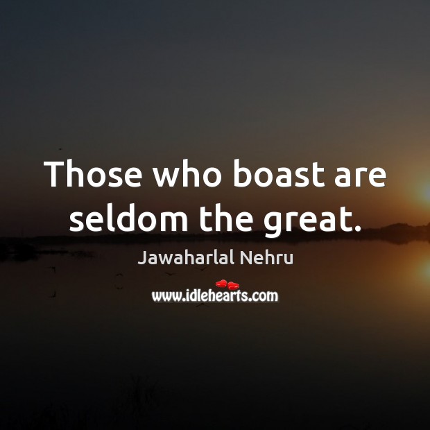 Those who boast are seldom the great. Jawaharlal Nehru Picture Quote