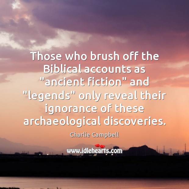 Those who brush off the Biblical accounts as “ancient fiction” and “legends” 