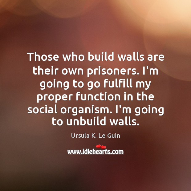 Those who build walls are their own prisoners. I’m going to go Ursula K. Le Guin Picture Quote