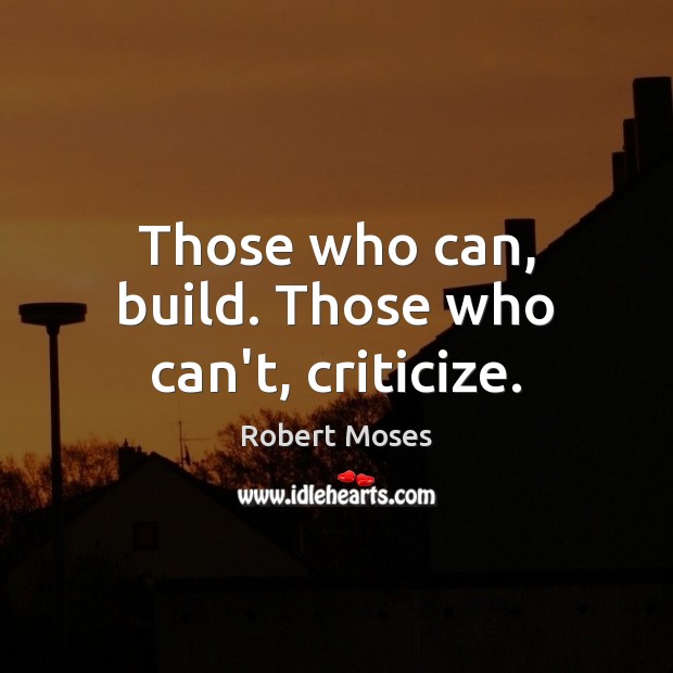 Those who can, build. Those who can’t, criticize. Image