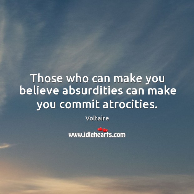 Those who can make you believe absurdities can make you commit atrocities. Voltaire Picture Quote