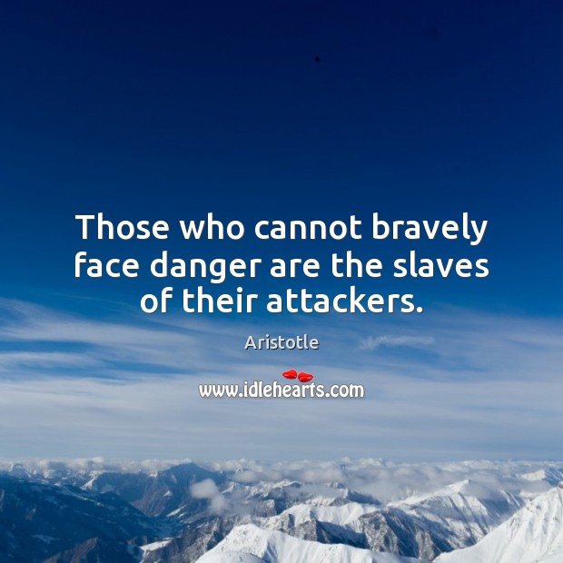 Those who cannot bravely face danger are the slaves of their attackers. Image