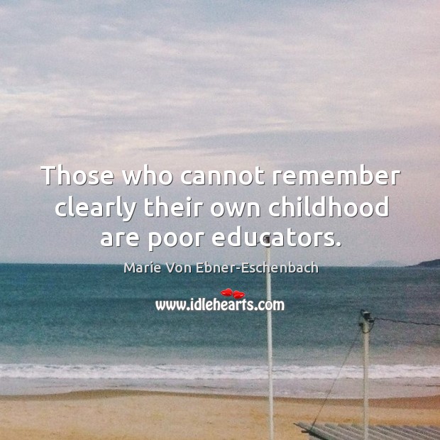 Those who cannot remember clearly their own childhood are poor educators. Image