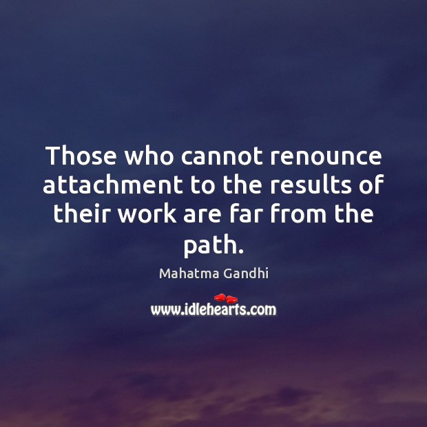 Those who cannot renounce attachment to the results of their work are far from the path. Image