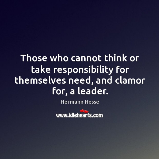 Those who cannot think or take responsibility for themselves need, and clamor for, a leader. Image