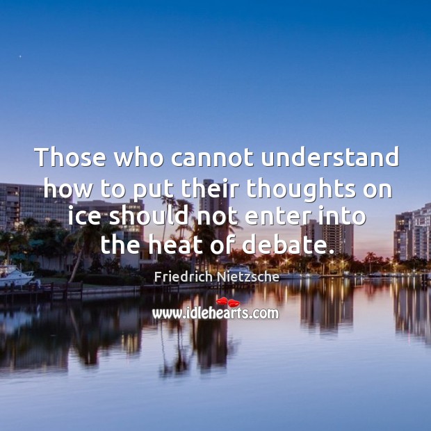 Those who cannot understand how to put their thoughts on ice should not enter into the heat of debate. Image