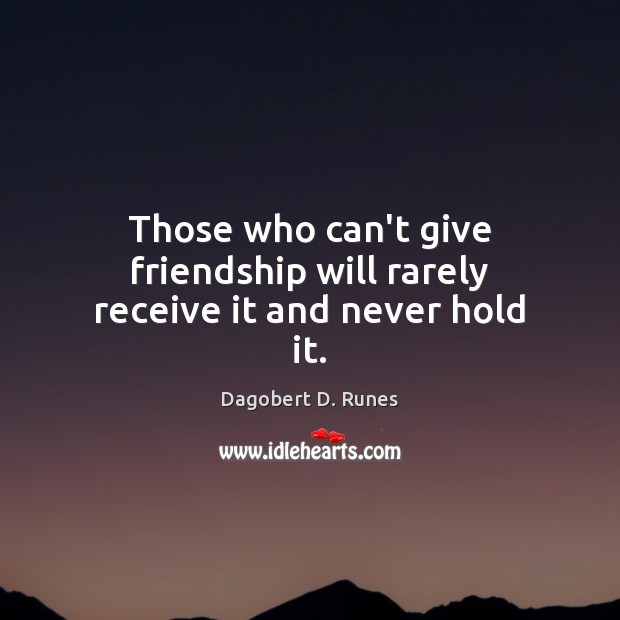 Those who can’t give friendship will rarely receive it and never hold it. Dagobert D. Runes Picture Quote