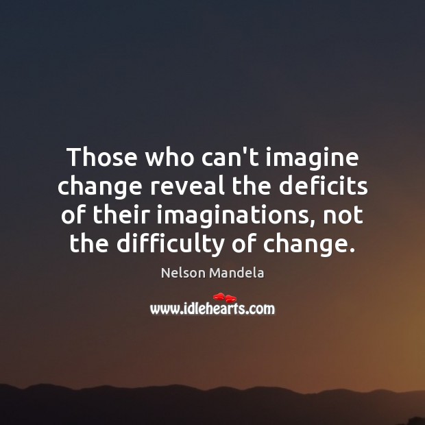 Those who can’t imagine change reveal the deficits of their imaginations, not Nelson Mandela Picture Quote