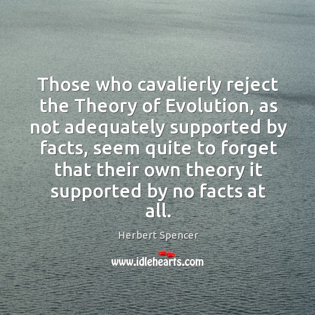 Those who cavalierly reject the Theory of Evolution, as not adequately supported Herbert Spencer Picture Quote