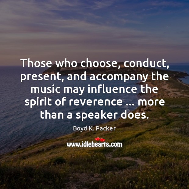 Those who choose, conduct, present, and accompany the music may influence the 