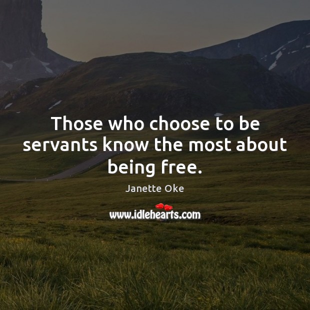 Those who choose to be servants know the most about being free. Image