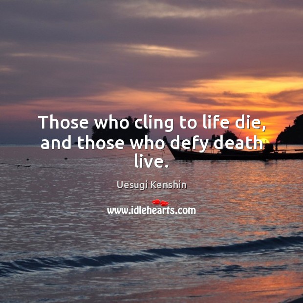 Those who cling to life die, and those who defy death live. Uesugi Kenshin Picture Quote