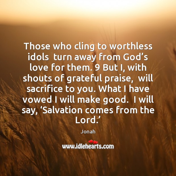 Those who cling to worthless idols  turn away from God’s love Jonah Picture Quote