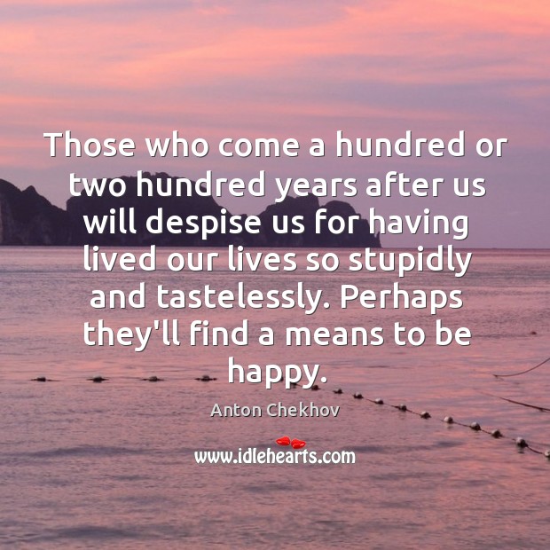 Those who come a hundred or two hundred years after us will Anton Chekhov Picture Quote