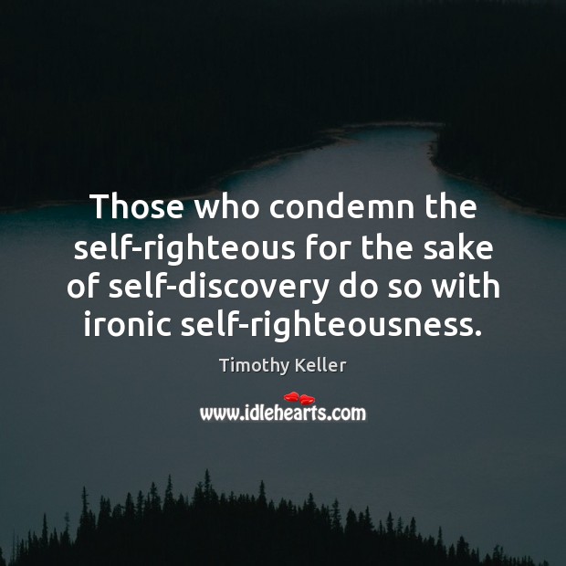 Those who condemn the self-righteous for the sake of self-discovery do so Timothy Keller Picture Quote