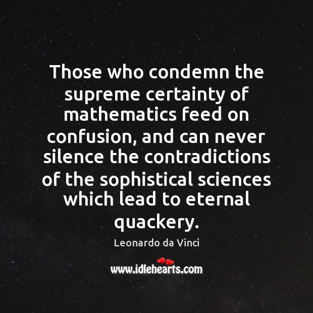 Those who condemn the supreme certainty of mathematics feed on confusion, and Leonardo da Vinci Picture Quote