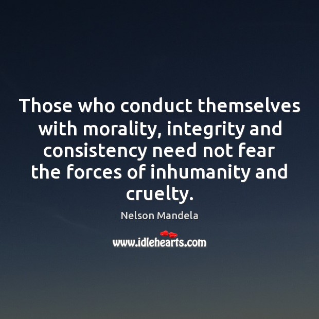 Those who conduct themselves with morality, integrity and consistency need not fear Nelson Mandela Picture Quote