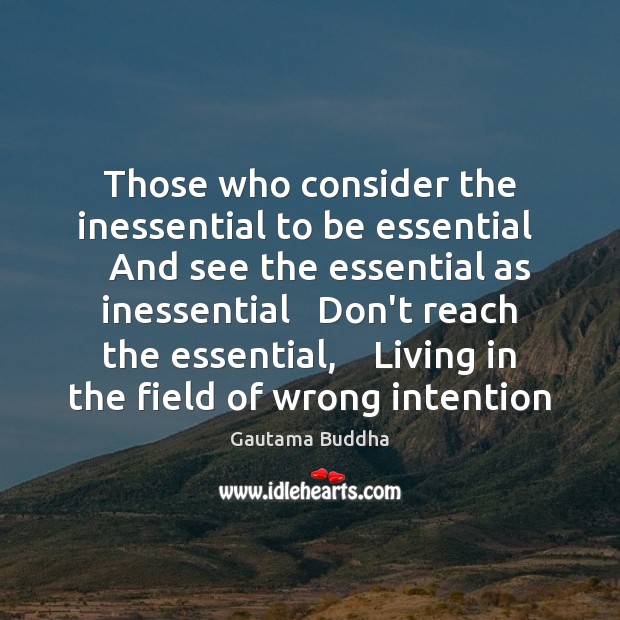 Those who consider the inessential to be essential    And see the essential Gautama Buddha Picture Quote