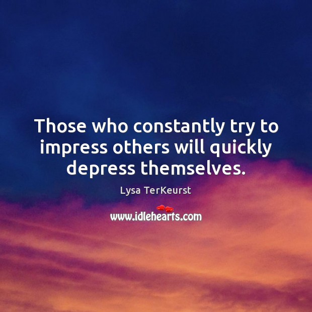 Those who constantly try to impress others will quickly depress themselves. Lysa TerKeurst Picture Quote