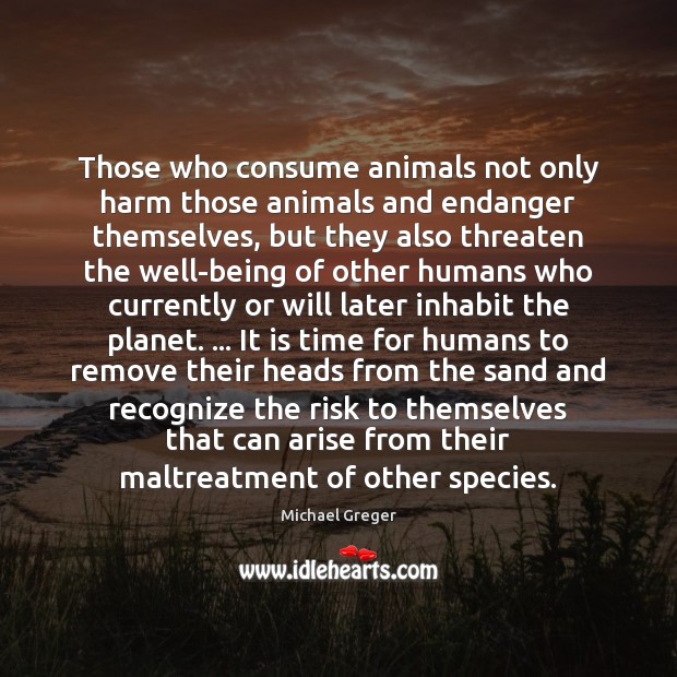 Those who consume animals not only harm those animals and endanger themselves, Image