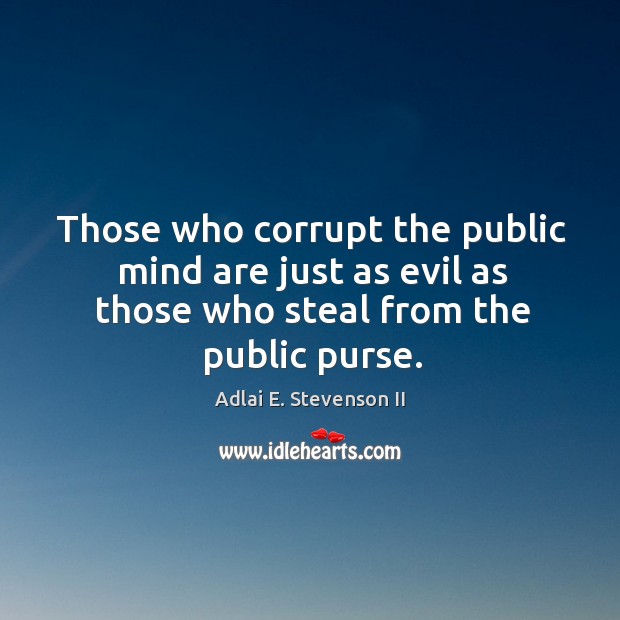Those who corrupt the public mind are just as evil as those who steal from the public purse. Adlai E. Stevenson II Picture Quote